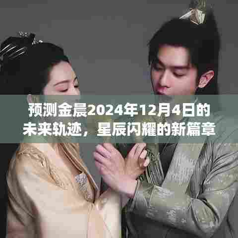 金晨未来轨迹预测,星辰闪耀的新篇章(2024年12月4日展望)