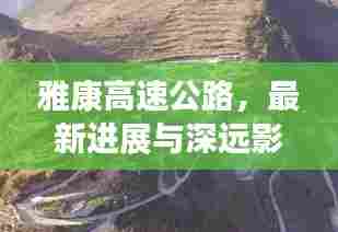 雅康高速公路最新进展与深远影响，里程碑时刻来临，展望未来发展之路