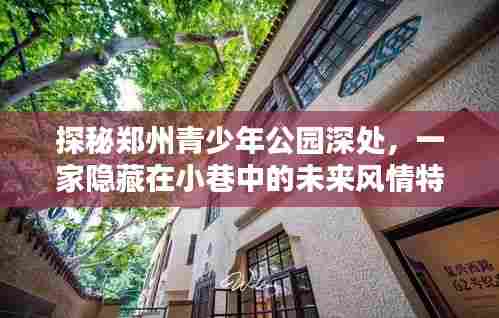 郑州青少年公园深处的未来风情特色小店探秘