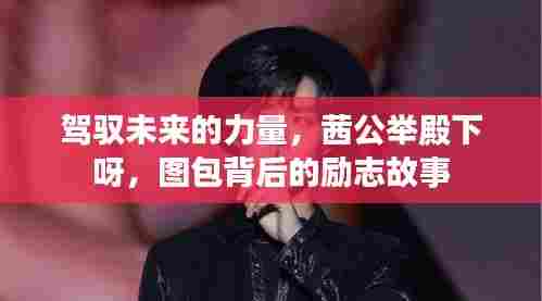 茜公举殿下背后的励志故事,驾驭未来的力量与图包背后的故事