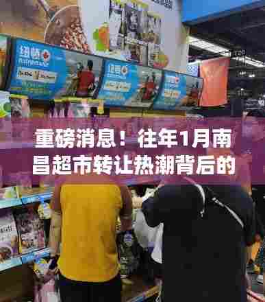 揭秘南昌超市转让热潮背后的故事,往年1月超市转让秘密大揭秘!