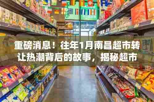 揭秘南昌超市转让热潮背后的故事,往年1月超市转让秘密大揭秘!
