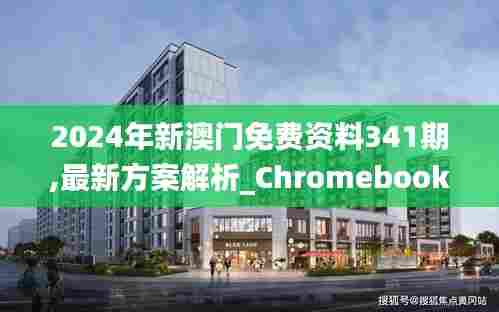 2024年新澳门免费资料341期,最新方案解析_Chromebook9.587