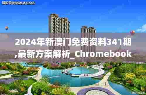 2024年新澳门免费资料341期,最新方案解析_Chromebook9.587