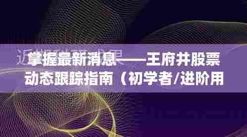 王府井股票动态全解析,从入门到进阶的跟踪指南