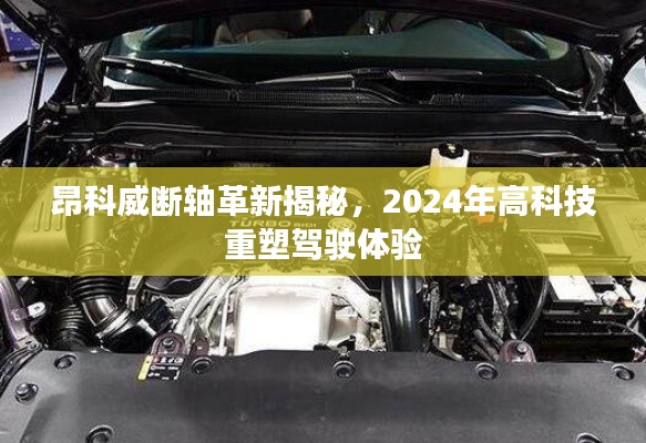 昂科威断轴革新揭秘，高科技重塑驾驶体验的未来展望（2024年）