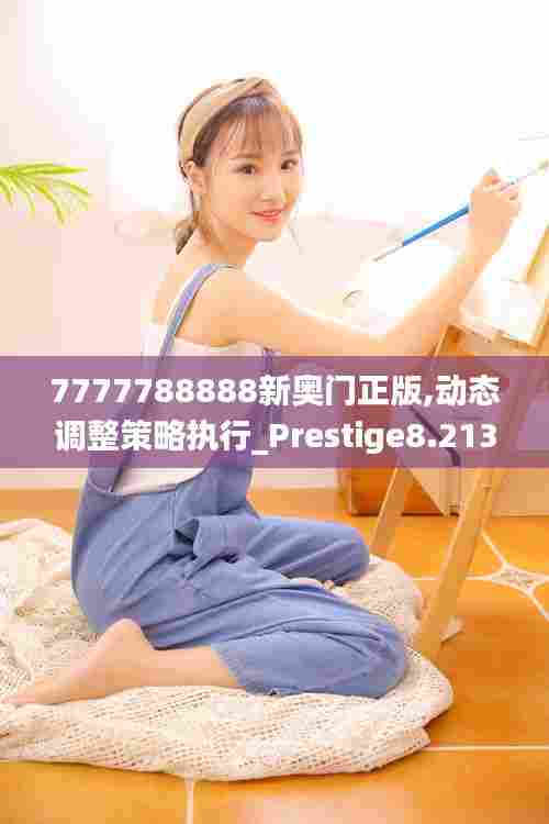 7777788888新奥门正版,动态调整策略执行_Prestige8.213