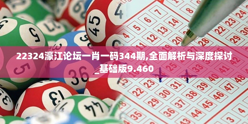 22324濠江论坛一肖一码344期,全面解析与深度探讨_基础版9.460