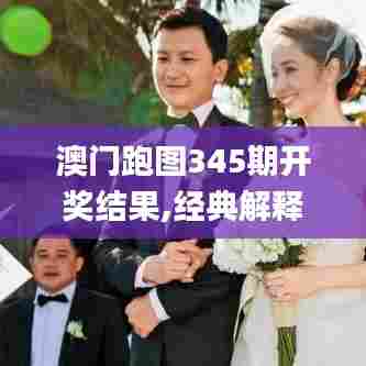 澳门跑图345期开奖结果,经典解释落实_特供款3.918