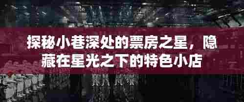 探秘星光之下的小巷票房之星与隐藏特色小店