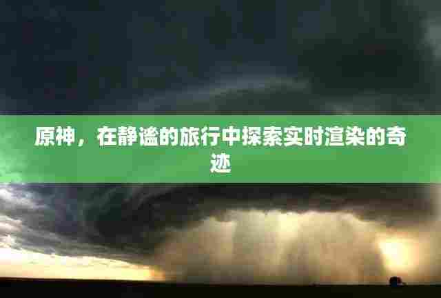 原神,探索实时渲染奇迹的静谧之旅