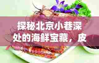 探秘北京小巷海鲜宝藏,皮皮虾实时价格与独特风情小店