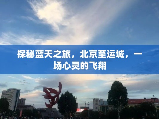 探秘蓝天之旅,北京至运城的心灵飞翔之旅