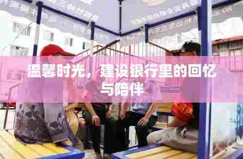 建设银行里的温馨回忆与陪伴时光