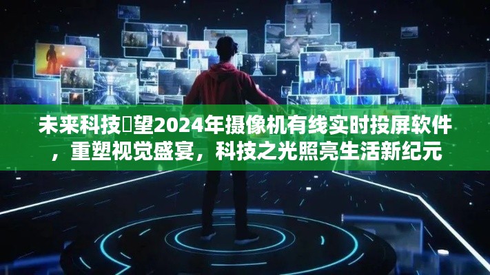 2024年摄像机有线实时投屏技术,重塑视觉盛宴,科技之光引领生活新纪元
