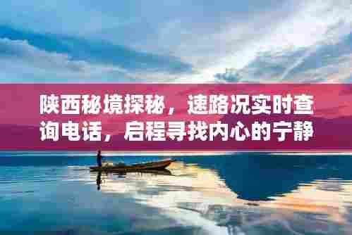 陕西秘境探秘之旅，实时路况查询电话助你启程寻找宁静与美景的相伴之旅