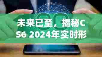 未来已至,CS6 2024实时形态功能揭秘,重塑生活边界新篇章