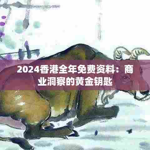 2024香港全年免费资料：商业洞察的黄金钥匙
