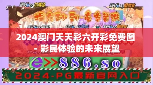 2024澳门天天彩六开彩免费图 - 彩民体验的未来展望