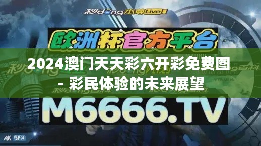 2024澳门天天彩六开彩免费图 - 彩民体验的未来展望