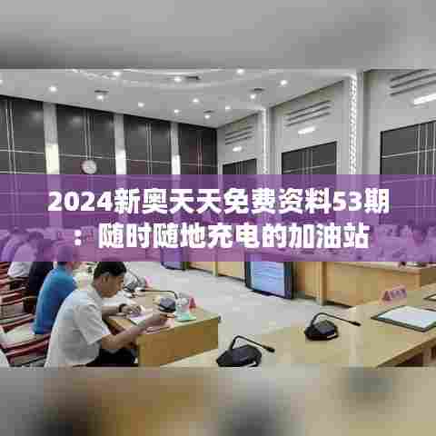 2024新奥天天免费资料53期:随时随地充电的加油站