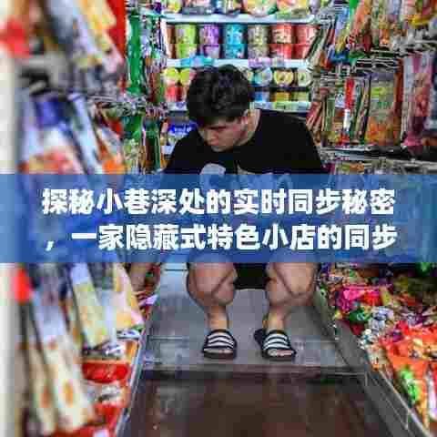 探秘小巷深处的同步秘密,一家隐藏特色小店的实时同步故事