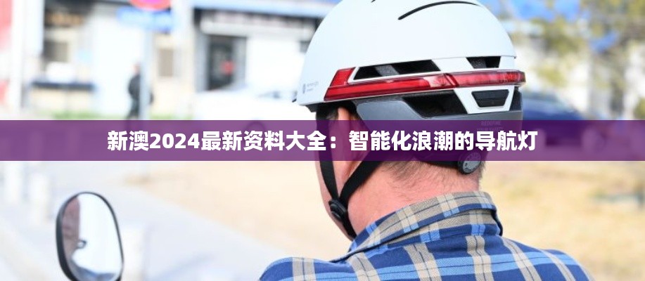 新澳2024最新资料大全:智能化浪潮的导航灯