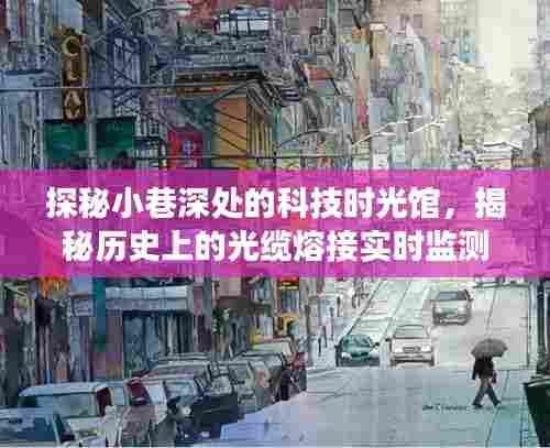科技时光馆揭秘之旅,光缆熔接实时监测的历史探秘