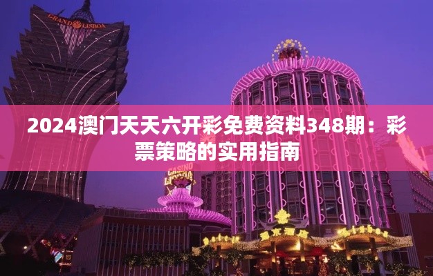 2024澳门天天六开彩免费资料348期:彩票策略的实用指南