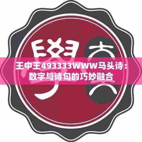 王中王493333WWW马头诗:数字与诗句的巧妙融合