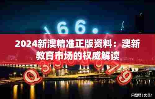 2024新澳精准正版资料：澳新教育市场的权威解读