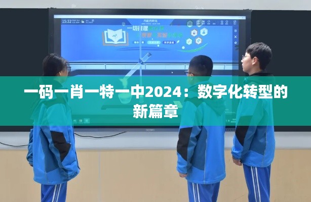 一码一肖一特一中2024:数字化转型的新篇章