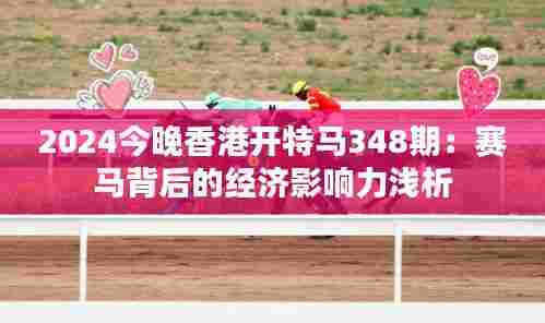 2024今晚香港开特马348期：赛马背后的经济影响力浅析
