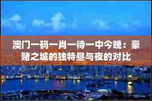 澳门一码一肖一待一中今晚：豪赌之城的独特昼与夜的对比