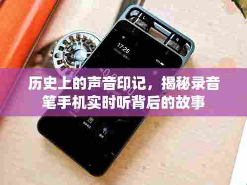 揭秘录音笔与手机背后的历史声音印记，实时听背后的故事