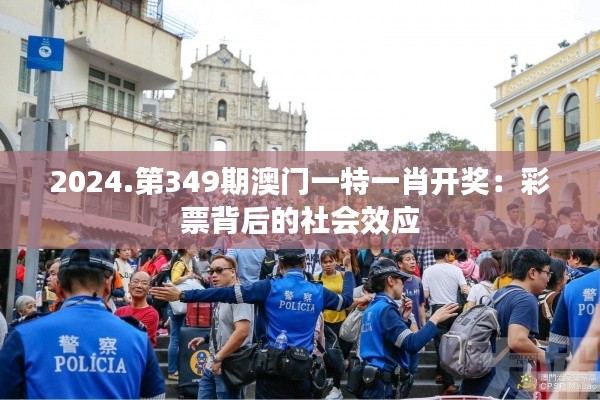 2024.第349期澳门一特一肖开奖:彩票背后的社会效应