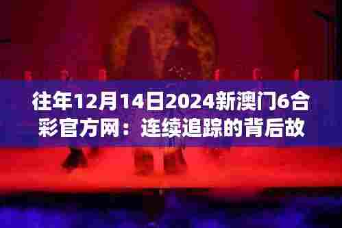 往年12月14日2024新澳门6合彩官方网:连续追踪的背后故事