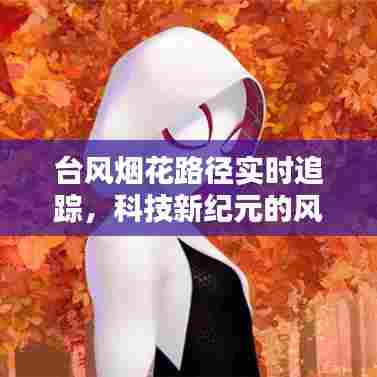 科技新纪元守护风暴,台风烟花路径实时追踪系统揭秘