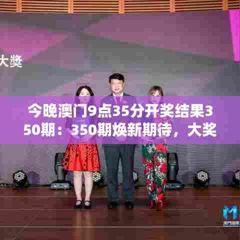 今晚澳门9点35分开奖结果350期:350期焕新期待,大奖花落谁家?