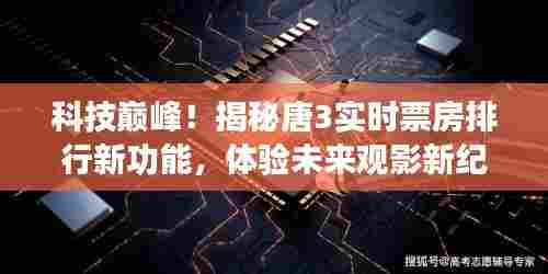 科技巅峰揭秘,唐3实时票房排行新功能,开启未来观影新纪元体验