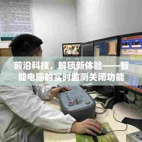 智能电脑实时监测关闭功能,前沿科技引领新体验升级