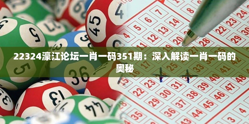 22324濠江论坛一肖一码351期:深入解读一肖一码的奥秘