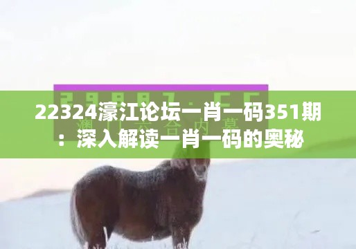 22324濠江论坛一肖一码351期:深入解读一肖一码的奥秘