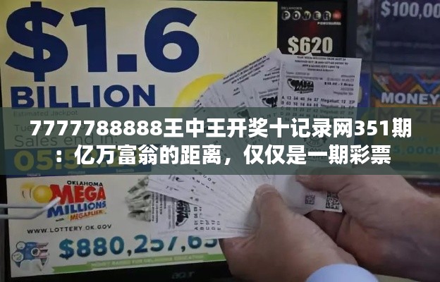 7777788888王中王开奖十记录网351期:亿万富翁的距离,仅仅是一期彩票