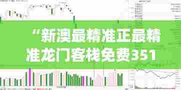 “新澳最精准正最精准龙门客栈免费351期 - 解析开运趋势，把握财富脉搏”