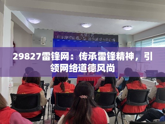 29827雷锋网:传承雷锋精神,引领网络道德风尚