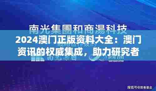 2024澳门正版资料大全：澳门资讯的权威集成，助力研究者与爱好者的探索之旅