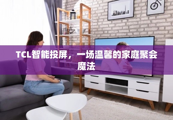 TCL智能投屏，家庭聚会的魔法体验