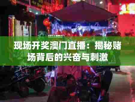 现场开奖澳门直播:揭秘赌场背后的兴奋与刺激