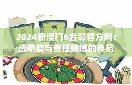 2024新澳门6合彩官方网:透明度与责任赌博的典范
